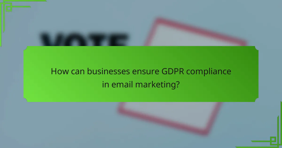 How can businesses ensure GDPR compliance in email marketing?