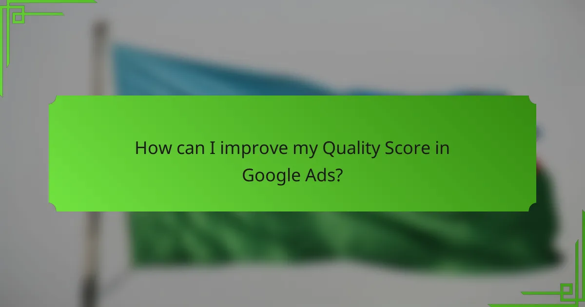 How can I improve my Quality Score in Google Ads?