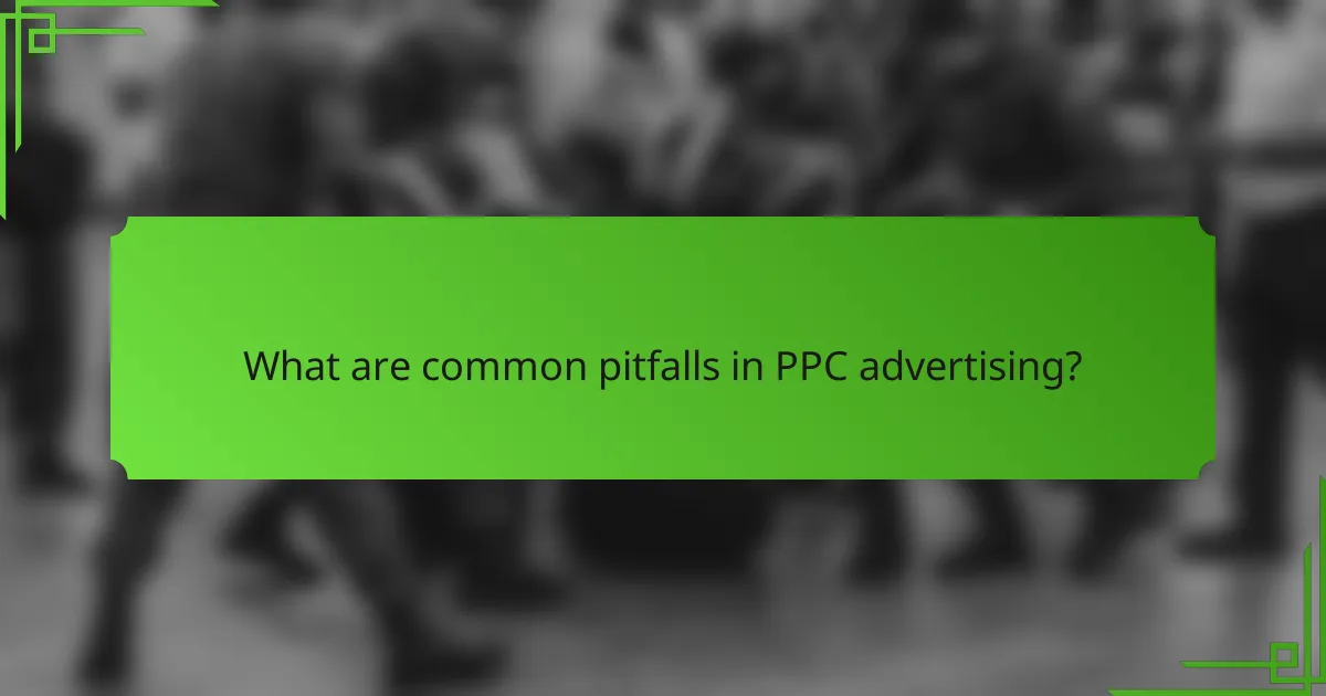What are common pitfalls in PPC advertising?