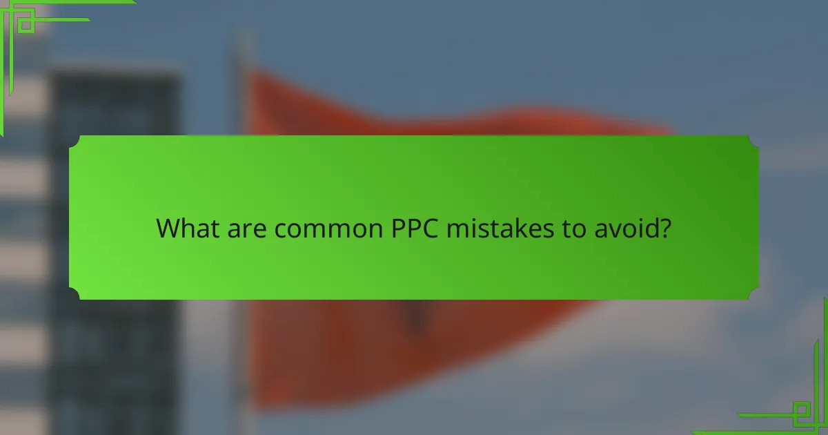 What are common PPC mistakes to avoid?