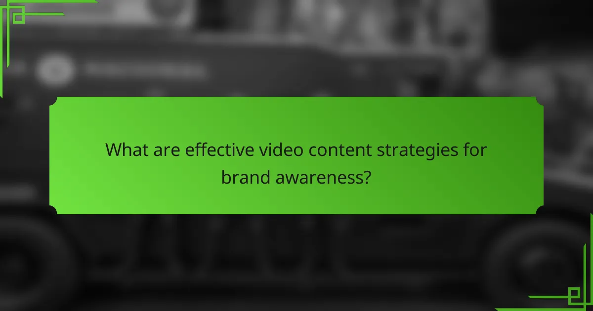 What are effective video content strategies for brand awareness?