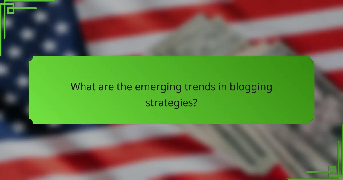 What are the emerging trends in blogging strategies?