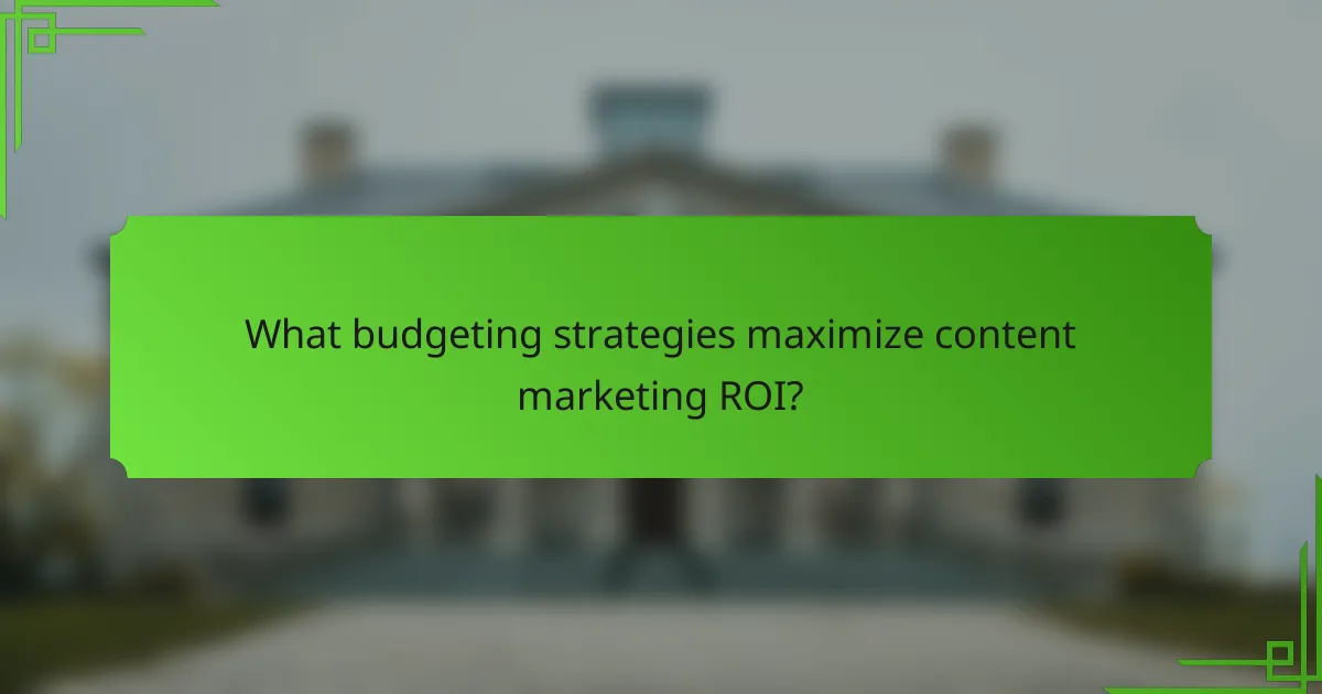 What budgeting strategies maximize content marketing ROI?