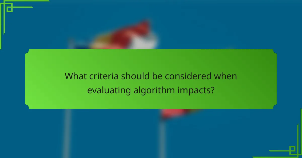What criteria should be considered when evaluating algorithm impacts?