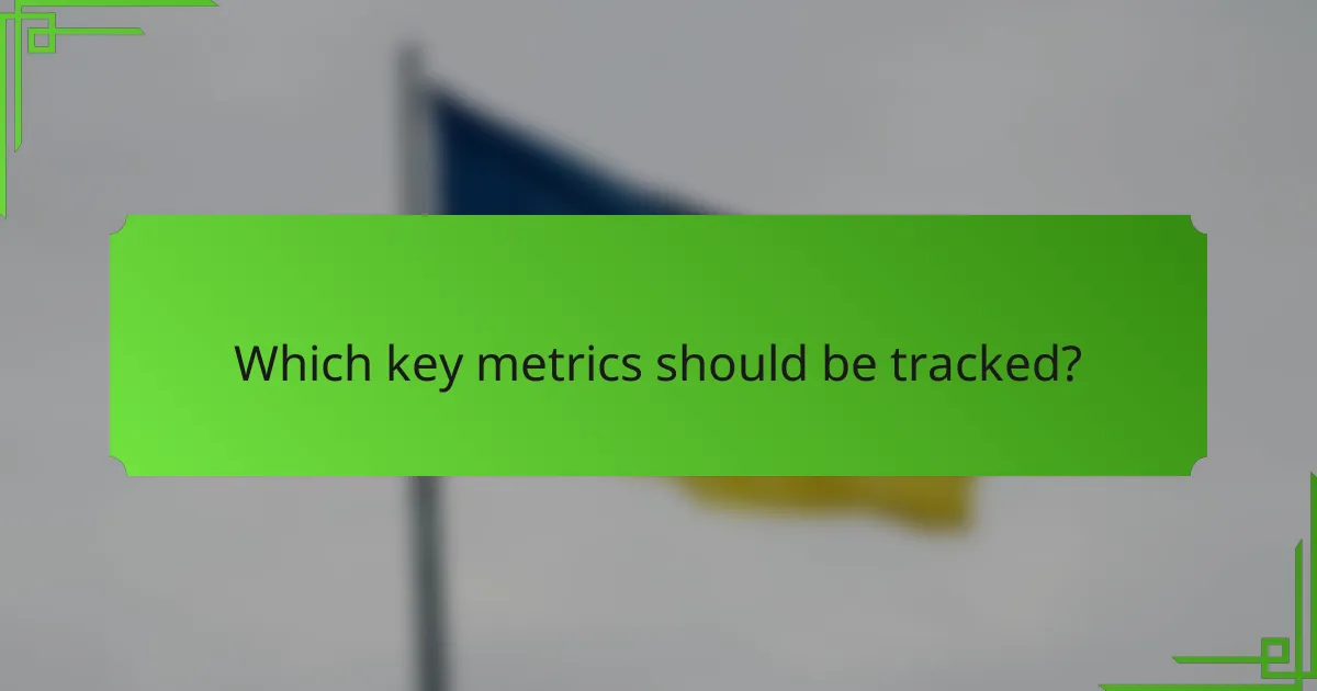 Which key metrics should be tracked?